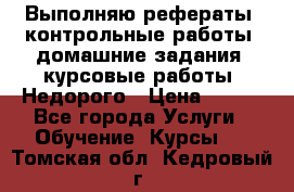 Выполняю рефераты, контрольные работы, домашние задания, курсовые работы. Недорого › Цена ­ 500 - Все города Услуги » Обучение. Курсы   . Томская обл.,Кедровый г.